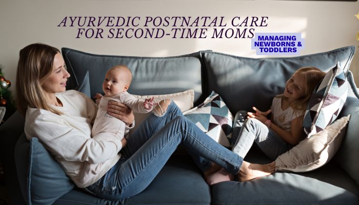 Ayurvedic Postnatal Care for Second-Time Moms: Managing Newborns and Toddlers