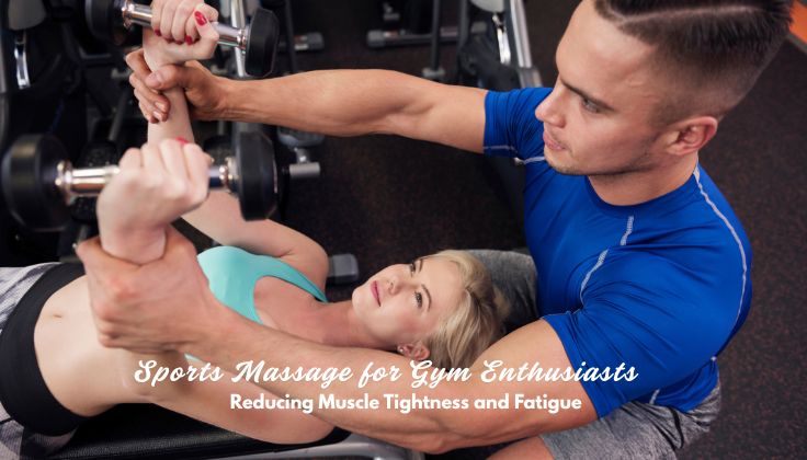 Sports Massage for Gym Enthusiasts: Reducing Muscle Tightness and Fatigue