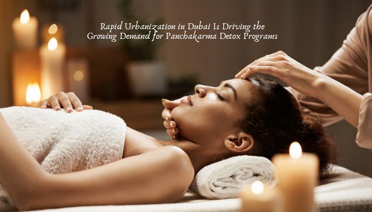 Rapid Urbanization in Dubai Is Driving the Growing Demand for Panchakarma Detox Programs