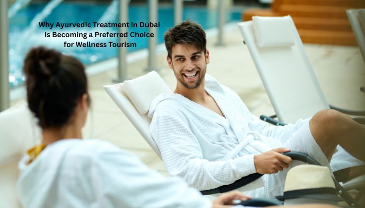 Why Ayurvedic Treatment in Dubai Is Becoming a Preferred Choice for Wellness Tourism