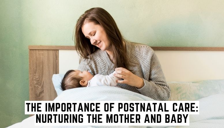 The Importance of Postnatal Care: Nurturing the Mother and Baby