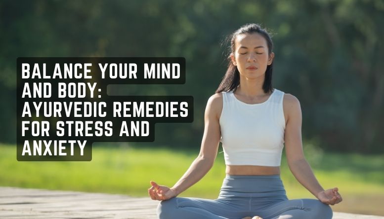 Balance Your Mind and Body: Ayurvedic Remedies for Stress and Anxiety